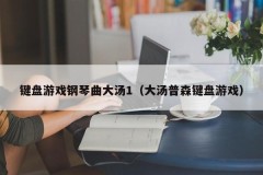键盘游戏钢琴曲大汤1(大汤普森键盘游戏)