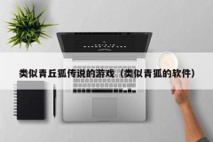 类似青丘狐传说的游戏(类似青狐的软件)