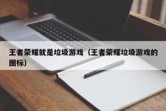 王者荣耀就是垃圾游戏(王者荣耀垃圾游戏的图标)