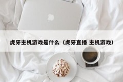虎牙主机游戏是什么(虎牙直播 主机游戏)