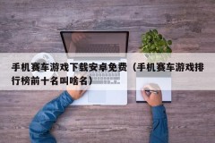 手机赛车游戏下载安卓免费(手机赛车游戏排行榜前十名叫啥名)