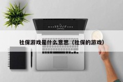 社保游戏是什么意思(社保的游戏)