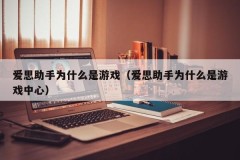 爱思助手为什么是游戏(爱思助手为什么是游戏中心)